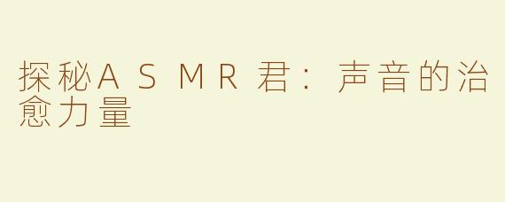 探秘ASMR君：声音的治愈力量
