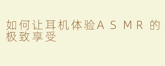 如何让耳机体验ASMR的极致享受