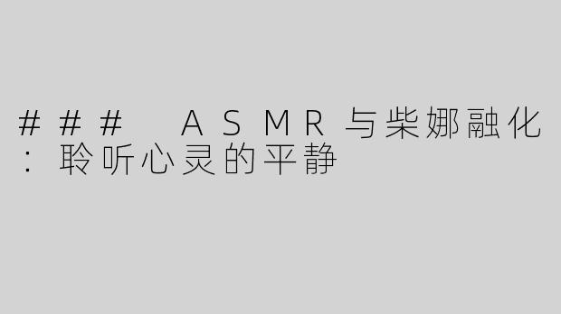 ### ASMR与柴娜融化：聆听心灵的平静
