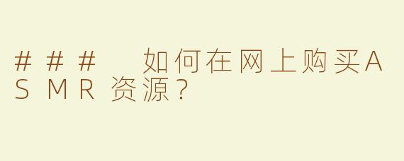 ### 如何在网上购买ASMR资源？