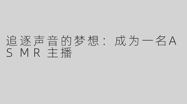 追逐声音的梦想：成为一名ASMR主播