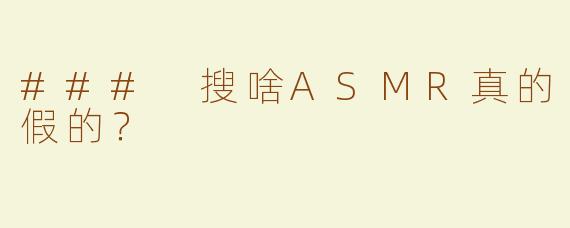 ### 搜啥ASMR真的假的？