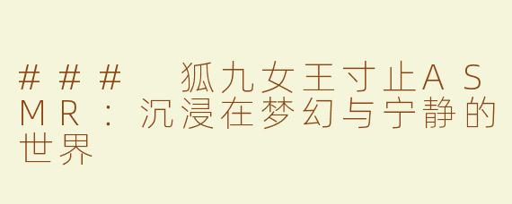 ### 狐九女王寸止ASMR：沉浸在梦幻与宁静的世界