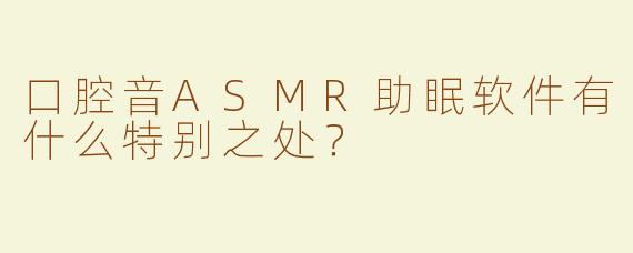 口腔音ASMR助眠软件有什么特别之处？