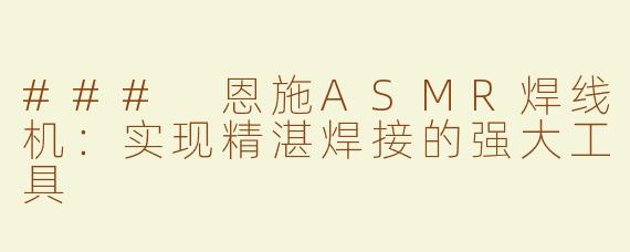 ### 恩施ASMR焊线机：实现精湛焊接的强大工具