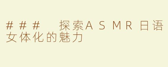 ### 探索ASMR日语女体化的魅力