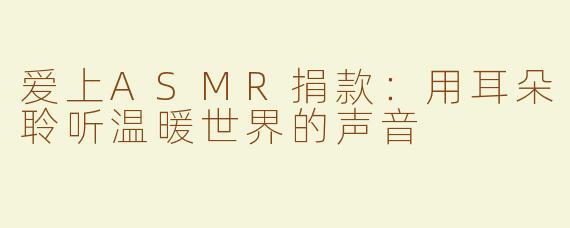 爱上ASMR捐款：用耳朵聆听温暖世界的声音
