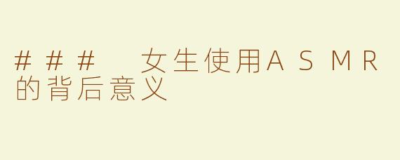 ### 女生使用ASMR的背后意义