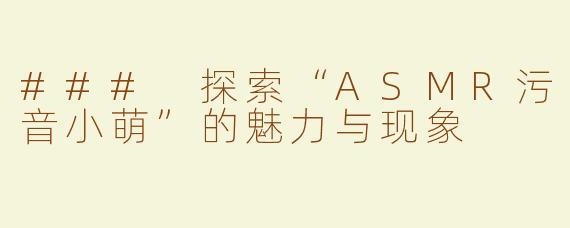 ### 探索“ASMR污音小萌”的魅力与现象