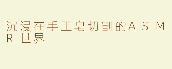 沉浸在手工皂切割的ASMR世界