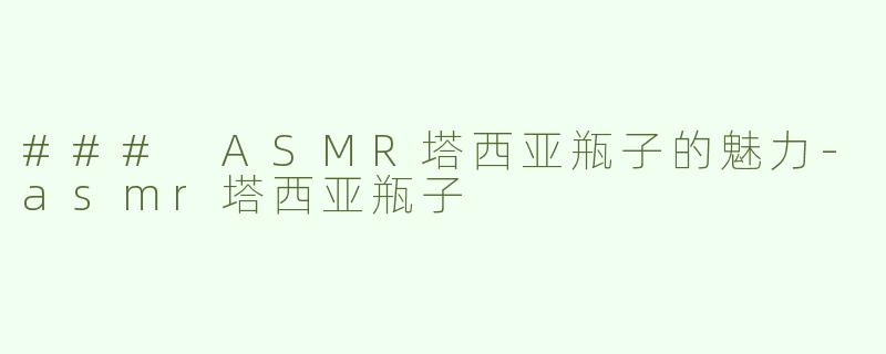 ### ASMR塔西亚瓶子的魅力-asmr塔西亚瓶子