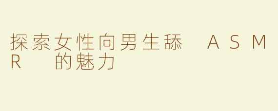 探索女性向男生舔 ASMR 的魅力