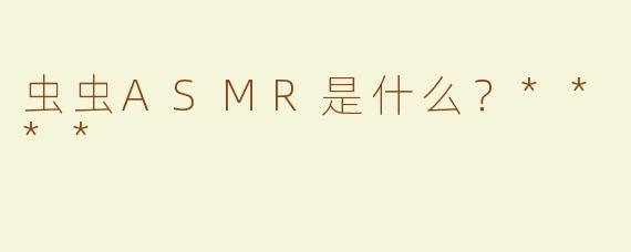 虫虫ASMR是什么？****