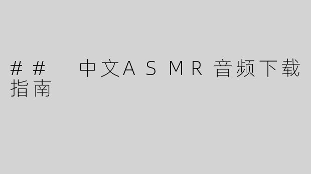 ## 中文ASMR音频下载指南