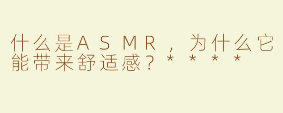 什么是ASMR，为什么它能带来舒适感？****