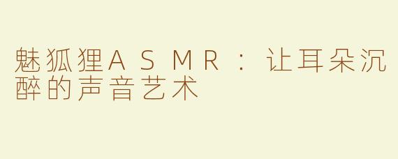 魅狐狸ASMR：让耳朵沉醉的声音艺术