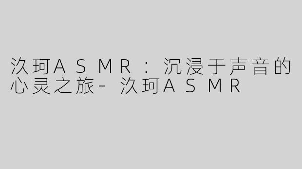汣珂ASMR：沉浸于声音的心灵之旅