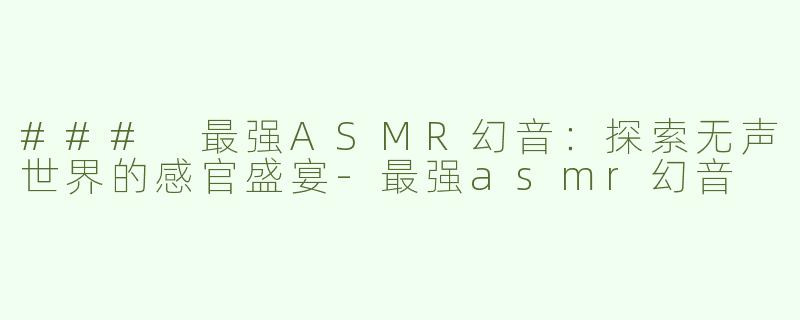 ### 最强ASMR幻音：探索无声世界的感官盛宴