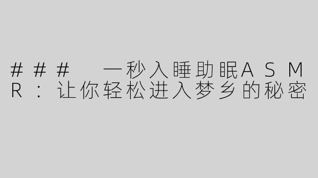 ### 一秒入睡助眠ASMR：让你轻松进入梦乡的秘密