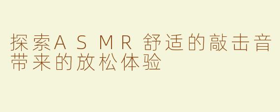 探索ASMR舒适的敲击音带来的放松体验