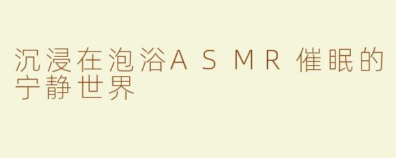 沉浸在泡浴ASMR催眠的宁静世界