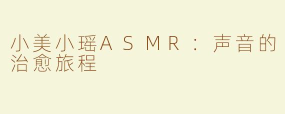 小美小瑶ASMR：声音的治愈旅程