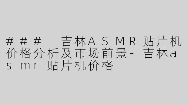 ### 吉林ASMR贴片机价格分析及市场前景-吉林asmr贴片机价格