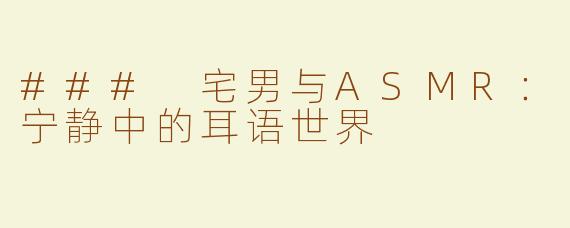 ### 宅男与ASMR：宁静中的耳语世界