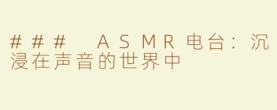 ### ASMR电台：沉浸在声音的世界中