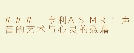 ### 亨利ASMR：声音的艺术与心灵的慰藉