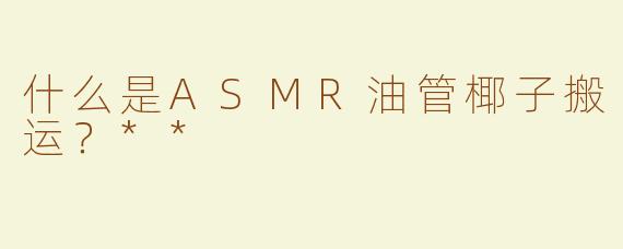 什么是ASMR油管椰子搬运？**