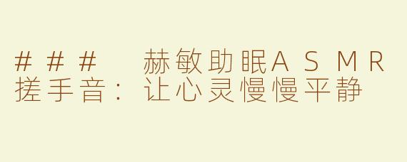 ### 赫敏助眠ASMR搓手音：让心灵慢慢平静
