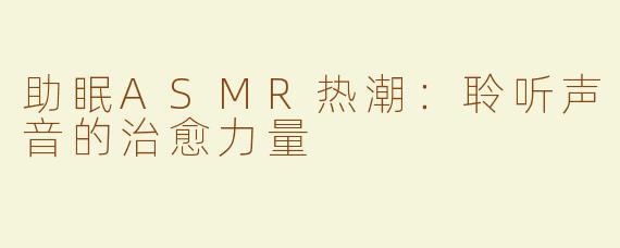 助眠ASMR热潮：聆听声音的治愈力量