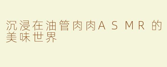 沉浸在油管肉肉ASMR的美味世界