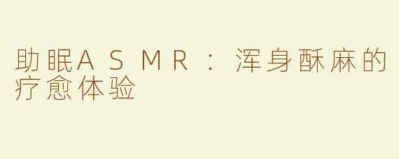助眠ASMR：浑身酥麻的疗愈体验