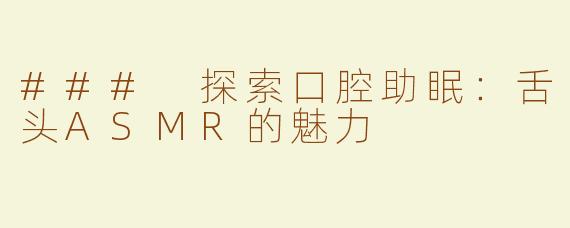 ### 探索口腔助眠：舌头ASMR的魅力
