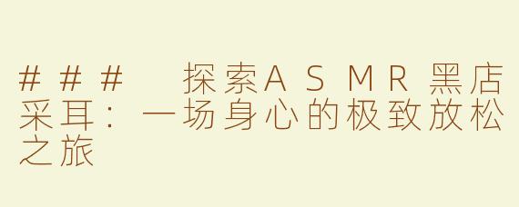 ### 探索ASMR黑店采耳：一场身心的极致放松之旅
