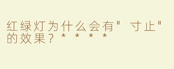 红绿灯为什么会有"寸止"的效果？****