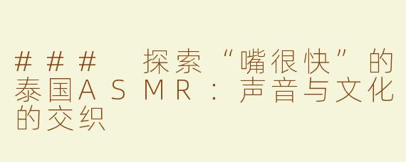 ### 探索“嘴很快”的泰国ASMR：声音与文化的交织