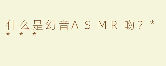 什么是幻音ASMR吻？****