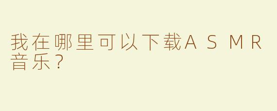 我在哪里可以下载ASMR音乐？  