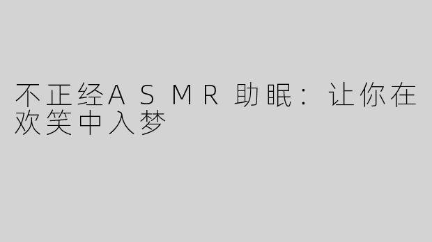 不正经ASMR助眠：让你在欢笑中入梦