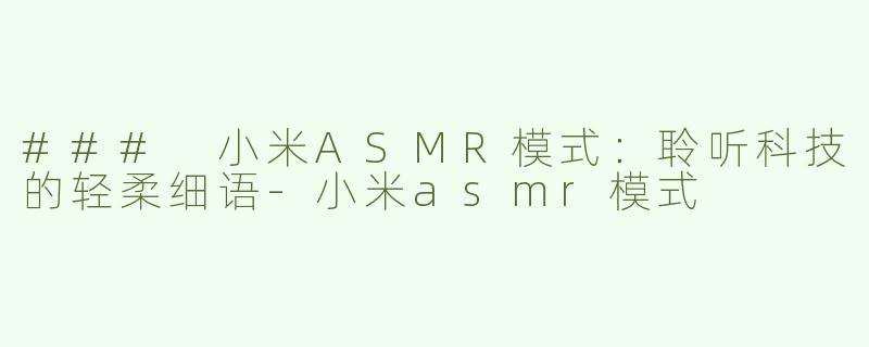 ### 小米ASMR模式：聆听科技的轻柔细语