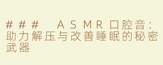 ### ASMR口腔音：助力解压与改善睡眠的秘密武器