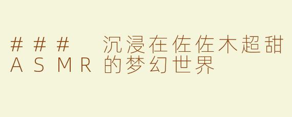 ### 沉浸在佐佐木超甜ASMR的梦幻世界