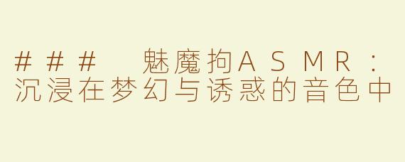 ### 魅魔拘ASMR：沉浸在梦幻与诱惑的音色中