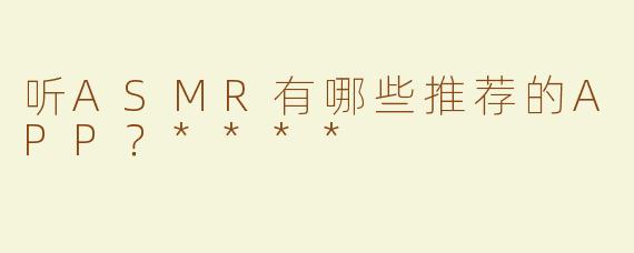 听ASMR有哪些推荐的APP？****