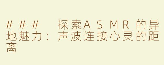 ### 探索ASMR的异地魅力：声波连接心灵的距离