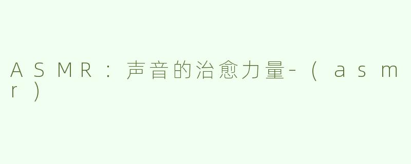 ASMR：声音的治愈力量
