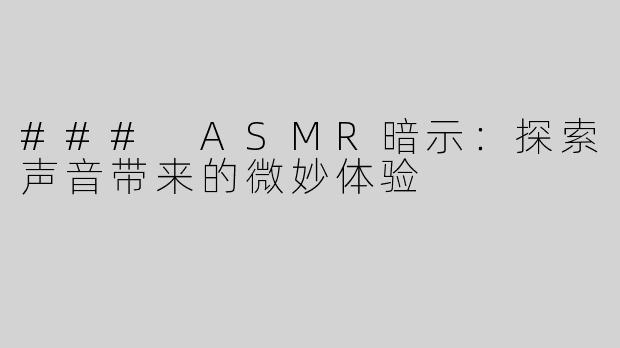 ### ASMR暗示：探索声音带来的微妙体验
